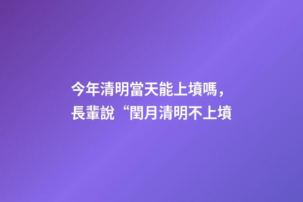 今年清明當天能上墳嗎，長輩說“閏月清明不上墳-第1張-觀點-玄機派