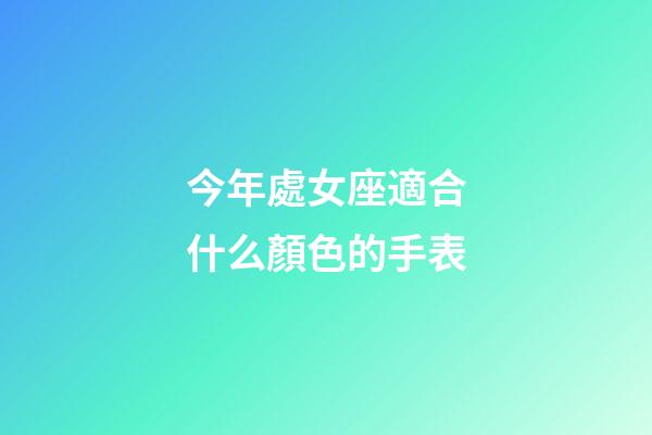 今年處女座適合什么顏色的手表-第1張-星座運勢-玄機派