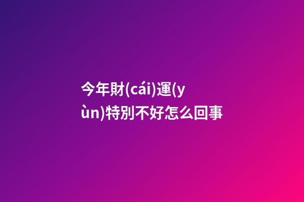今年財(cái)運(yùn)特別不好怎么回事