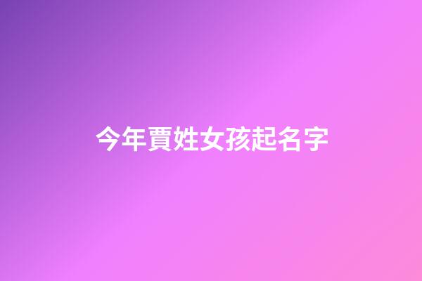 今年賈姓女孩起名字(今年賈姓女孩起名字大全)-第1張-女孩起名-玄機派