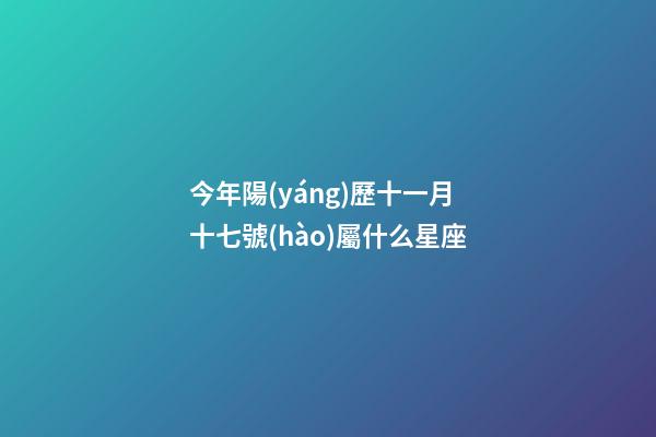 今年陽(yáng)歷十一月十七號(hào)屬什么星座-第1張-星座運(yùn)勢(shì)-玄機(jī)派