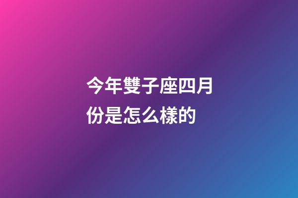今年雙子座四月份是怎么樣的-第1張-星座運(yùn)勢(shì)-玄機(jī)派