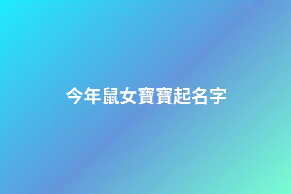 今年鼠女寶寶起名字(2023年鼠女寶寶取什么名字好)-第1張-女孩起名-玄機(jī)派