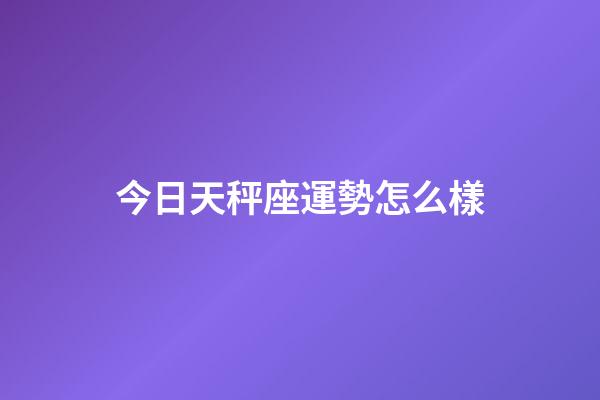 今日天秤座運勢怎么樣-第1張-星座運勢-玄機派