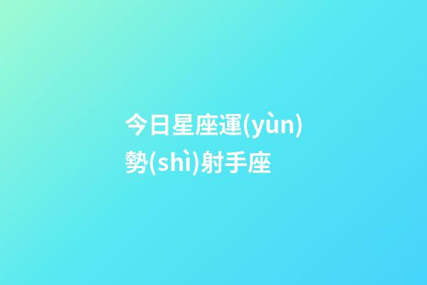 今日星座運(yùn)勢(shì)射手座-第1張-星座運(yùn)勢(shì)-玄機(jī)派