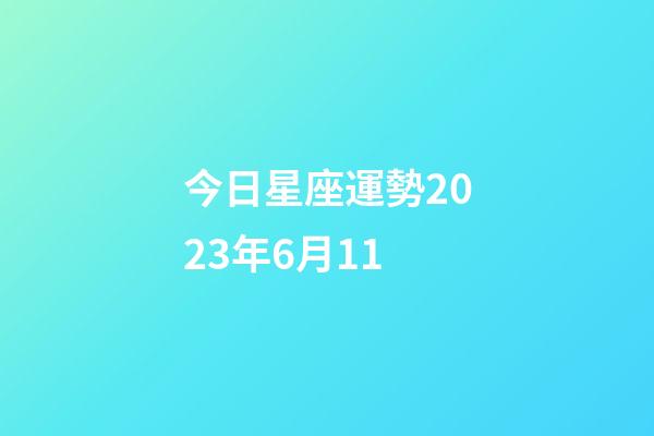 今日星座運勢2023年6月11-第1張-星座運勢-玄機派