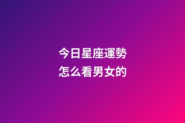 今日星座運勢怎么看男女的-第1張-星座運勢-玄機派