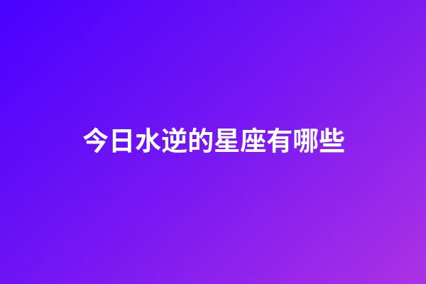 今日水逆的星座有哪些-第1張-星座運(yùn)勢(shì)-玄機(jī)派