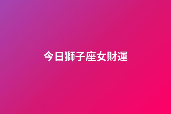 今日獅子座女財運-第1張-星座運勢-玄機派