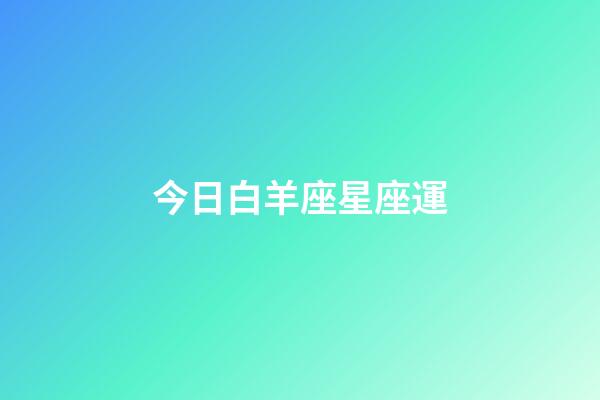 今日白羊座星座運-第1張-星座運勢-玄機派