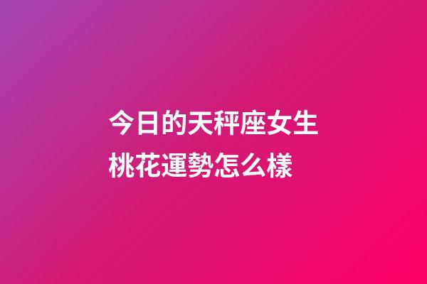 今日的天秤座女生桃花運勢怎么樣-第1張-星座運勢-玄機派