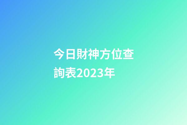 今日財神方位查詢表2023年