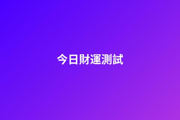 今日財運測試（測一測今日運勢）-第1張-星座運勢-玄機派
