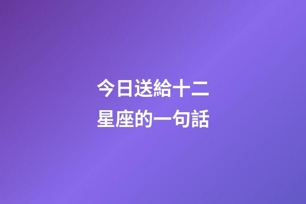 今日送給十二星座的一句話-第1張-星座運勢-玄機派