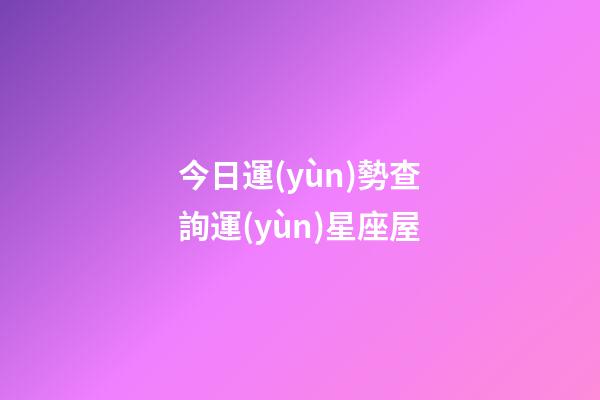 今日運(yùn)勢查詢運(yùn)星座屋-第1張-星座運(yùn)勢-玄機(jī)派