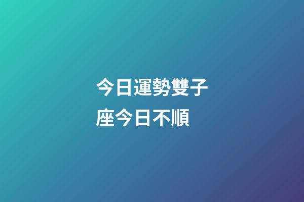 今日運勢雙子座今日不順-第1張-星座運勢-玄機派
