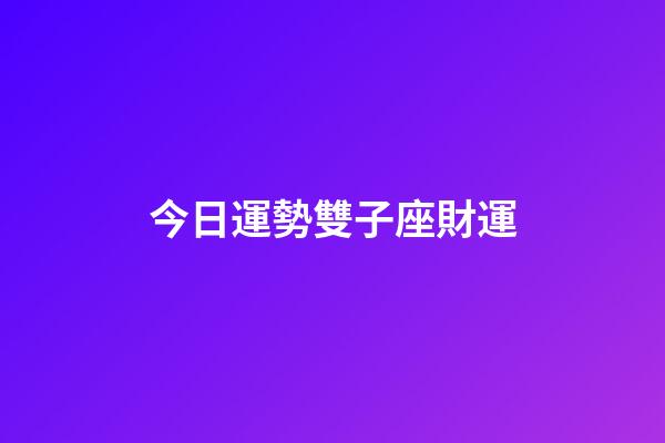 今日運勢雙子座財運-第1張-星座運勢-玄機派