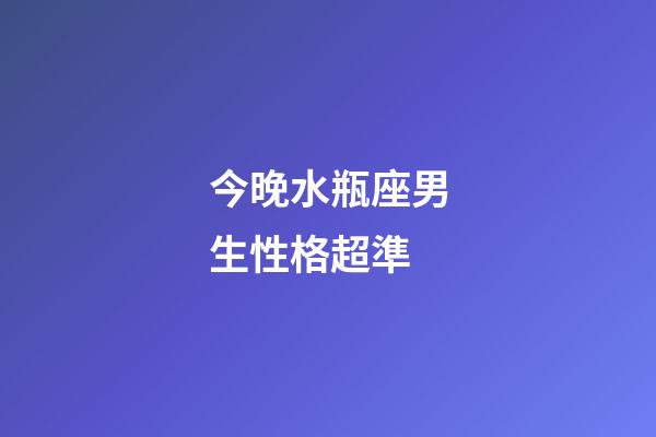 今晚水瓶座男生性格超準-第1張-星座運勢-玄機派