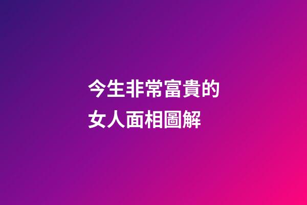 今生非常富貴的女人面相圖解