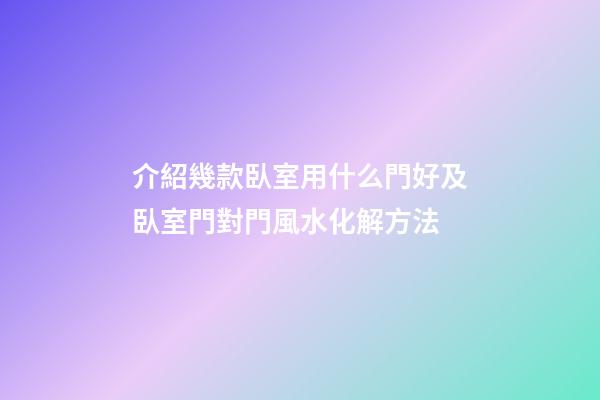 介紹幾款臥室用什么門好及臥室門對門風水化解方法