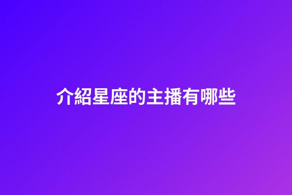 介紹星座的主播有哪些-第1張-星座運勢-玄機派