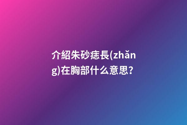 介紹朱砂痣長(zhǎng)在胸部什么意思？