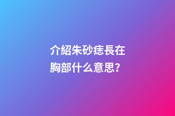 介紹朱砂痣長在胸部什么意思？