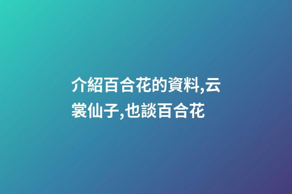 介紹百合花的資料,云裳仙子,也談百合花-第1張-觀點-玄機派