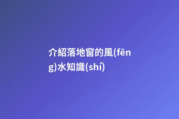 介紹落地窗的風(fēng)水知識(shí)