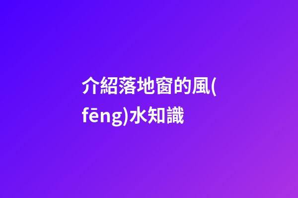 介紹落地窗的風(fēng)水知識