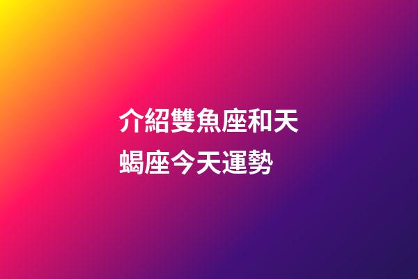 介紹雙魚座和天蝎座今天運勢-第1張-星座運勢-玄機派
