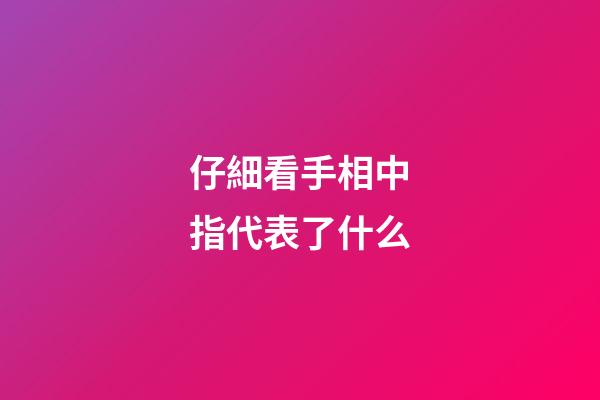 仔細看手相中指代表了什么