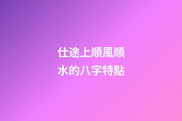 仕途上順風順水的八字特點
