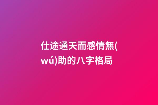 仕途通天而感情無(wú)助的八字格局