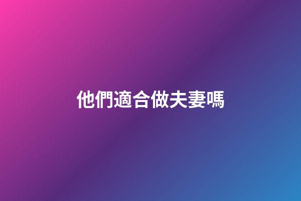 他們適合做夫妻嗎