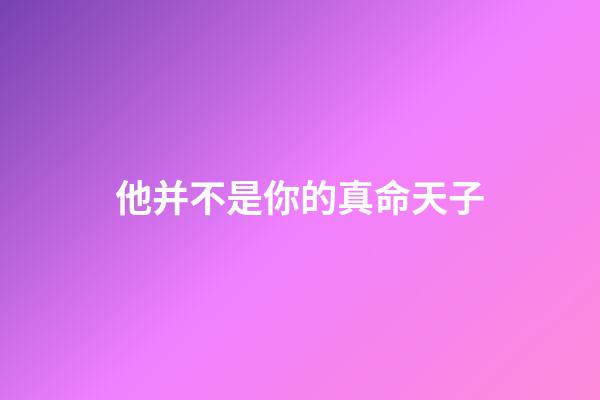 他并不是你的真命天子