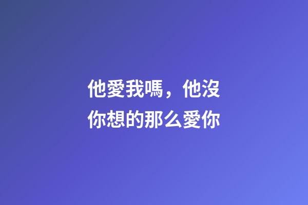 他愛我嗎，他沒你想的那么愛你-第1張-觀點-玄機派