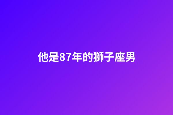 他是87年的獅子座男-第1張-星座運勢-玄機派