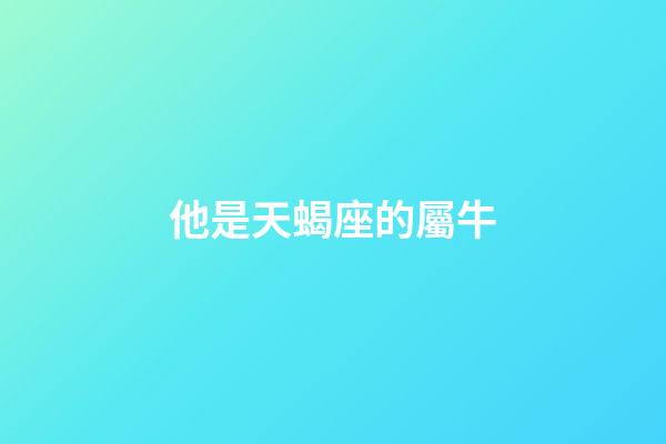 他是天蝎座的屬牛-第1張-星座運勢-玄機派