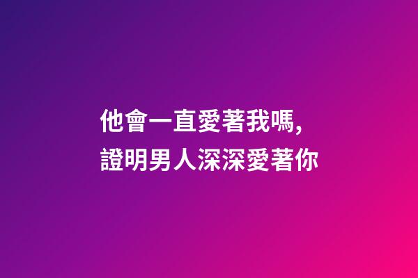 他會一直愛著我嗎,證明男人深深愛著你-第1張-觀點-玄機派