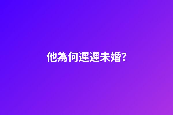他為何遲遲未婚？
