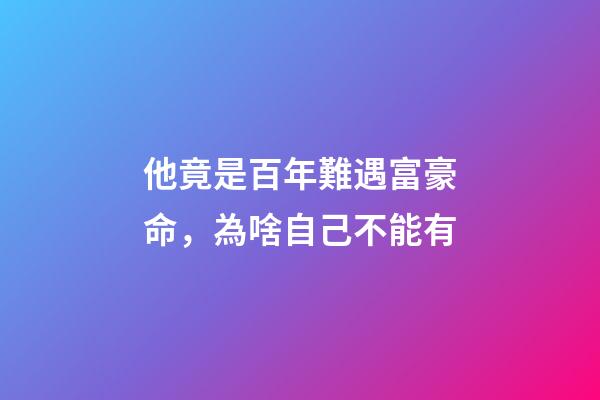 他竟是百年難遇富豪命，為啥自己不能有