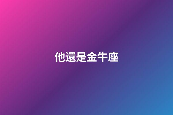 他還是金牛座-第1張-星座運(yùn)勢(shì)-玄機(jī)派
