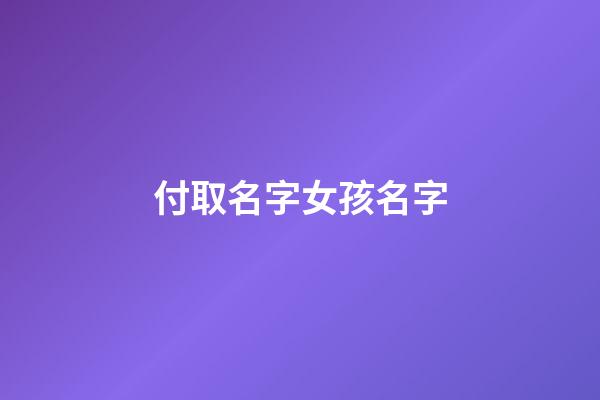 付取名字女孩名字(付氏取名女孩)-第1張-女孩起名-玄機派