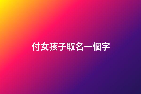 付女孩子取名一個字(女孩名字簡單大方洋氣2023年一個字)-第1張-女孩起名-玄機派