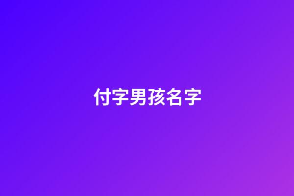 付字男孩名字(付姓男孩名字大全)-第1張-男孩起名-玄機(jī)派
