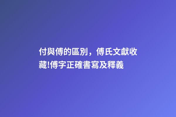 付與傅的區別，傅氏文獻收藏!傅字正確書寫及釋義-第1張-觀點-玄機派