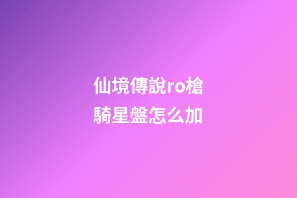 仙境傳說ro槍騎星盤怎么加