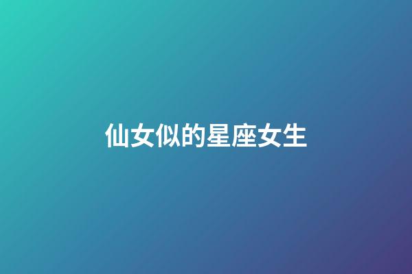 仙女似的星座女生-第1張-星座運(yùn)勢-玄機(jī)派
