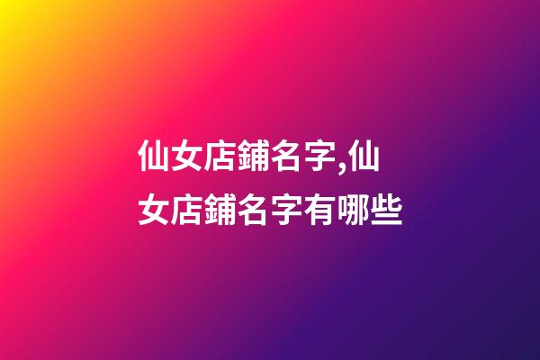 仙女店鋪名字,仙女店鋪名字有哪些-第1張-店鋪起名-玄機(jī)派
